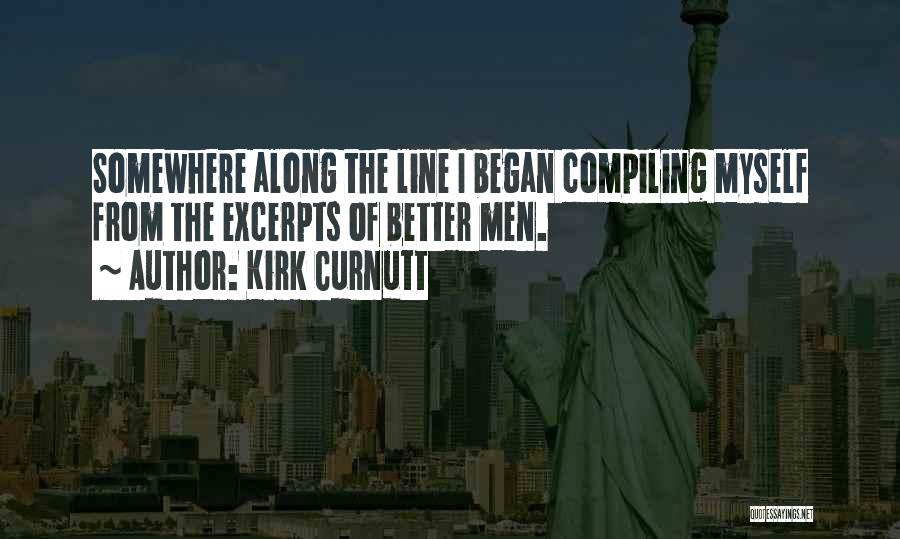 Kirk Curnutt Quotes: Somewhere Along The Line I Began Compiling Myself From The Excerpts Of Better Men.