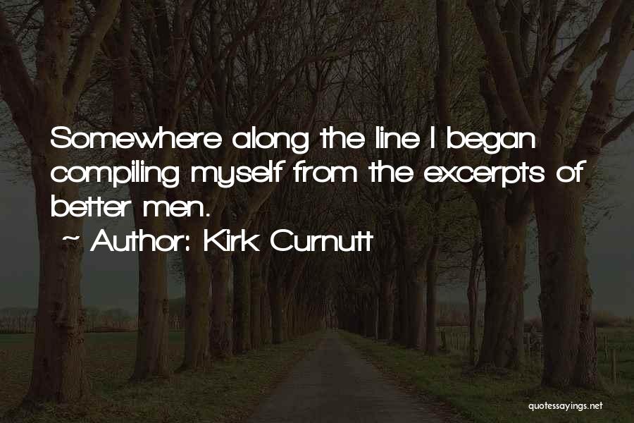 Kirk Curnutt Quotes: Somewhere Along The Line I Began Compiling Myself From The Excerpts Of Better Men.