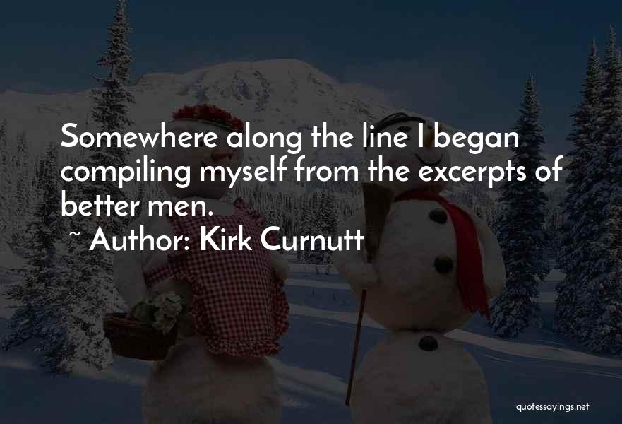 Kirk Curnutt Quotes: Somewhere Along The Line I Began Compiling Myself From The Excerpts Of Better Men.