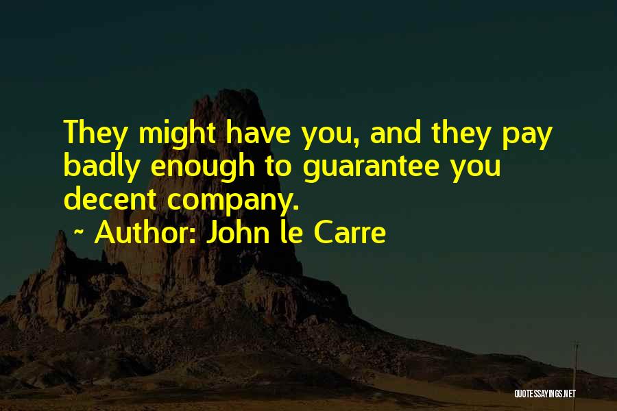 John Le Carre Quotes: They Might Have You, And They Pay Badly Enough To Guarantee You Decent Company.
