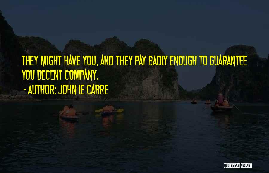 John Le Carre Quotes: They Might Have You, And They Pay Badly Enough To Guarantee You Decent Company.