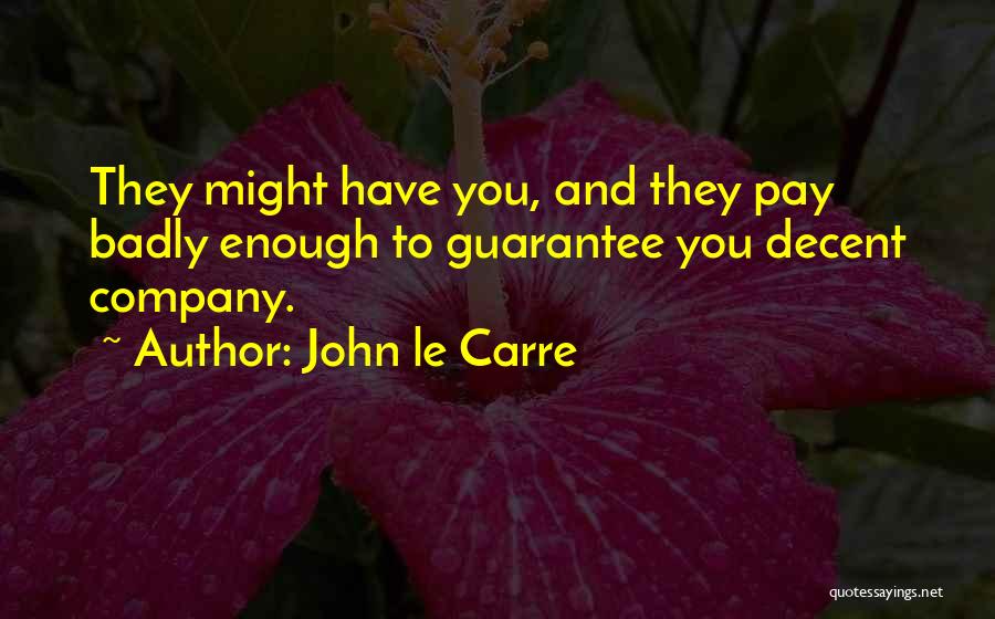 John Le Carre Quotes: They Might Have You, And They Pay Badly Enough To Guarantee You Decent Company.