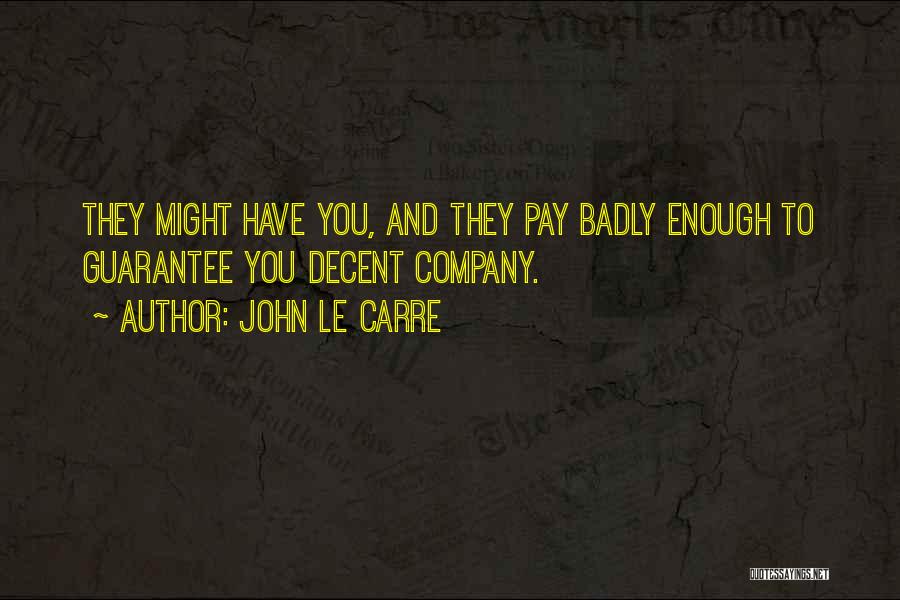 John Le Carre Quotes: They Might Have You, And They Pay Badly Enough To Guarantee You Decent Company.