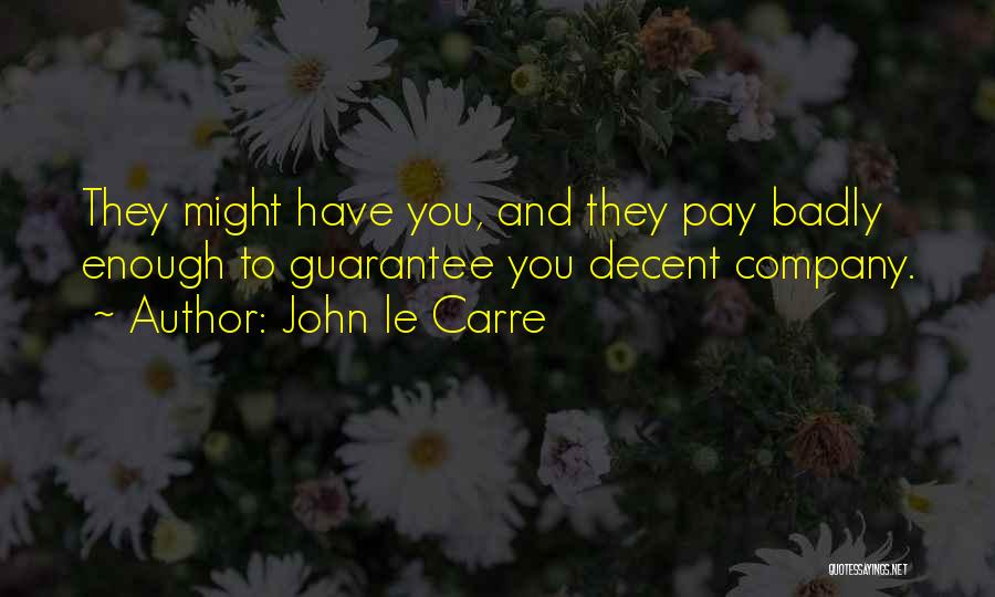 John Le Carre Quotes: They Might Have You, And They Pay Badly Enough To Guarantee You Decent Company.
