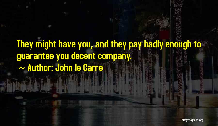 John Le Carre Quotes: They Might Have You, And They Pay Badly Enough To Guarantee You Decent Company.