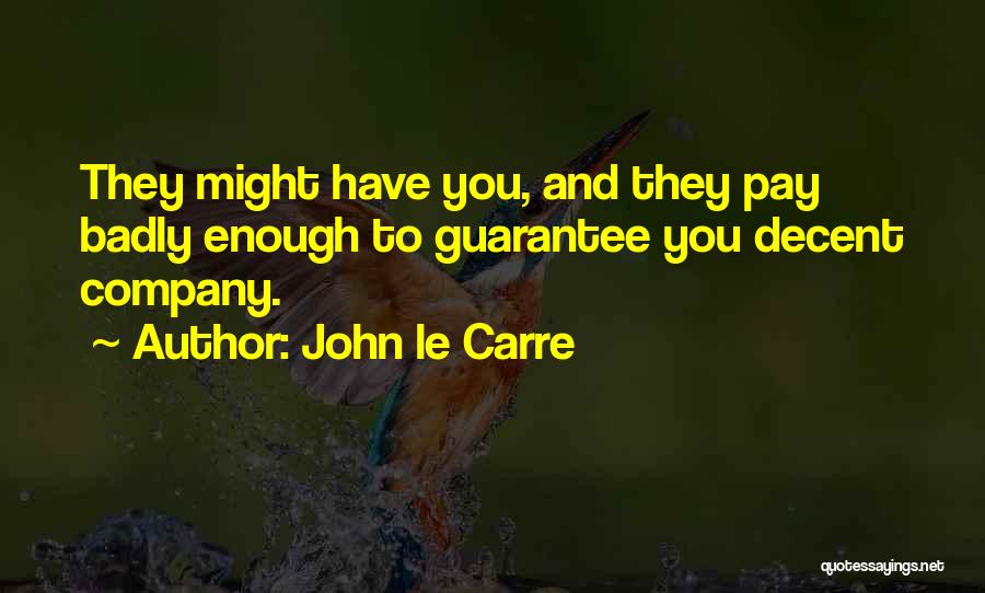 John Le Carre Quotes: They Might Have You, And They Pay Badly Enough To Guarantee You Decent Company.