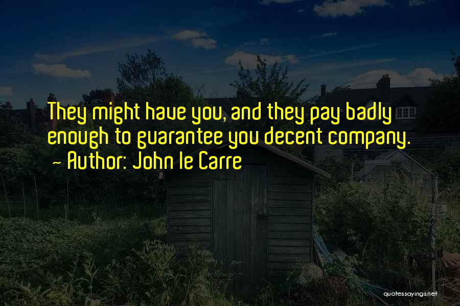 John Le Carre Quotes: They Might Have You, And They Pay Badly Enough To Guarantee You Decent Company.