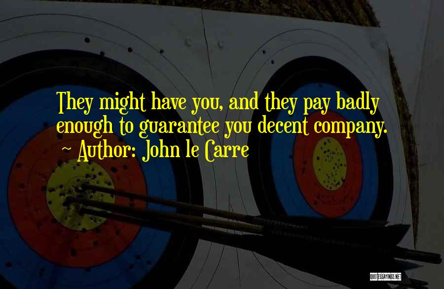 John Le Carre Quotes: They Might Have You, And They Pay Badly Enough To Guarantee You Decent Company.