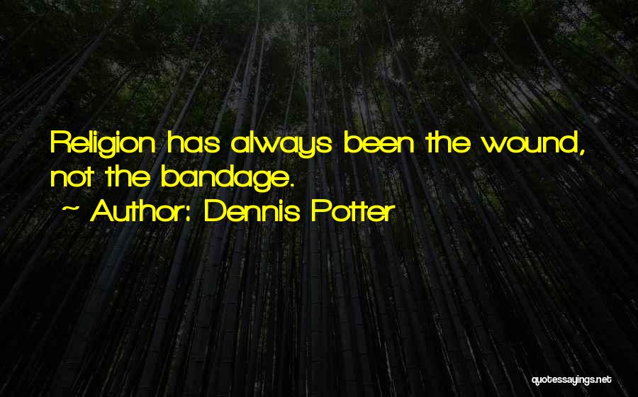 Dennis Potter Quotes: Religion Has Always Been The Wound, Not The Bandage.