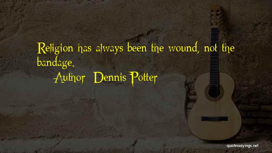 Dennis Potter Quotes: Religion Has Always Been The Wound, Not The Bandage.