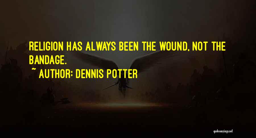 Dennis Potter Quotes: Religion Has Always Been The Wound, Not The Bandage.
