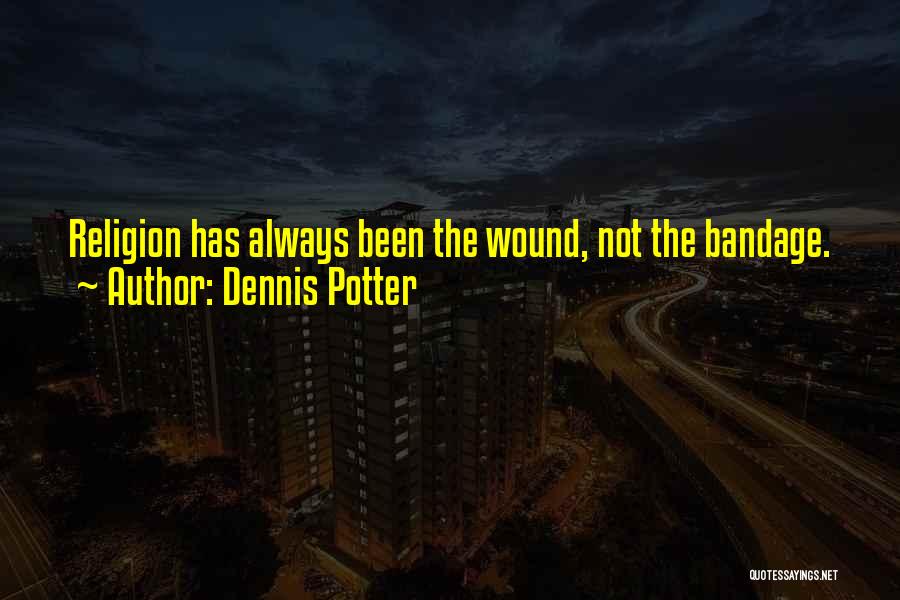 Dennis Potter Quotes: Religion Has Always Been The Wound, Not The Bandage.