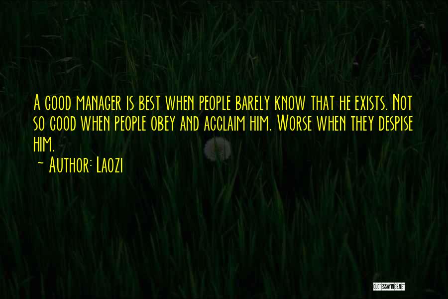 Laozi Quotes: A Good Manager Is Best When People Barely Know That He Exists. Not So Good When People Obey And Acclaim