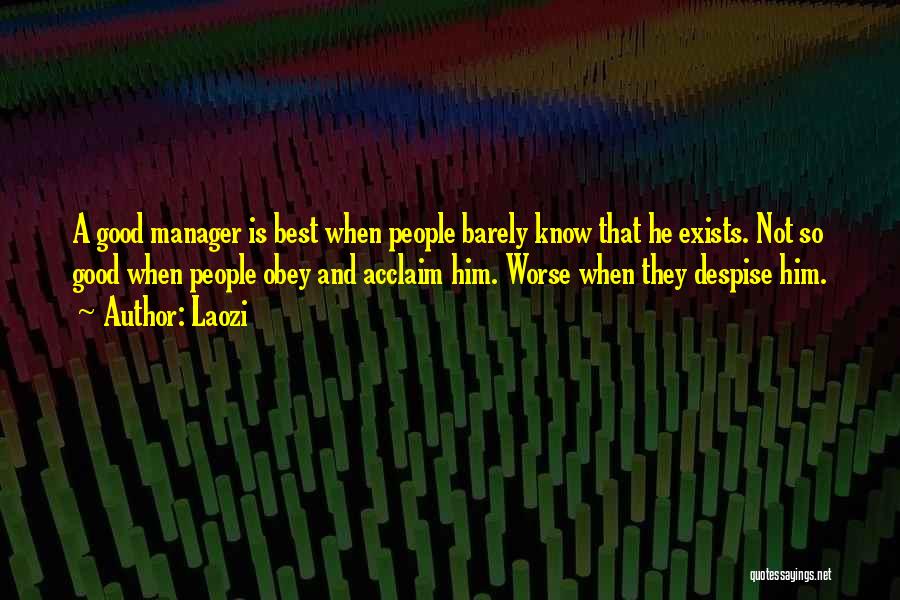 Laozi Quotes: A Good Manager Is Best When People Barely Know That He Exists. Not So Good When People Obey And Acclaim