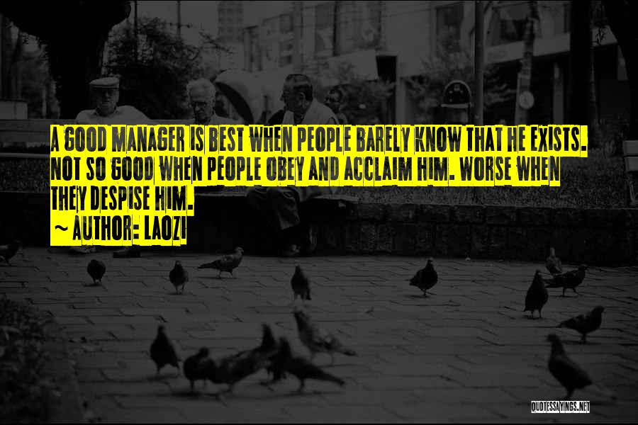 Laozi Quotes: A Good Manager Is Best When People Barely Know That He Exists. Not So Good When People Obey And Acclaim