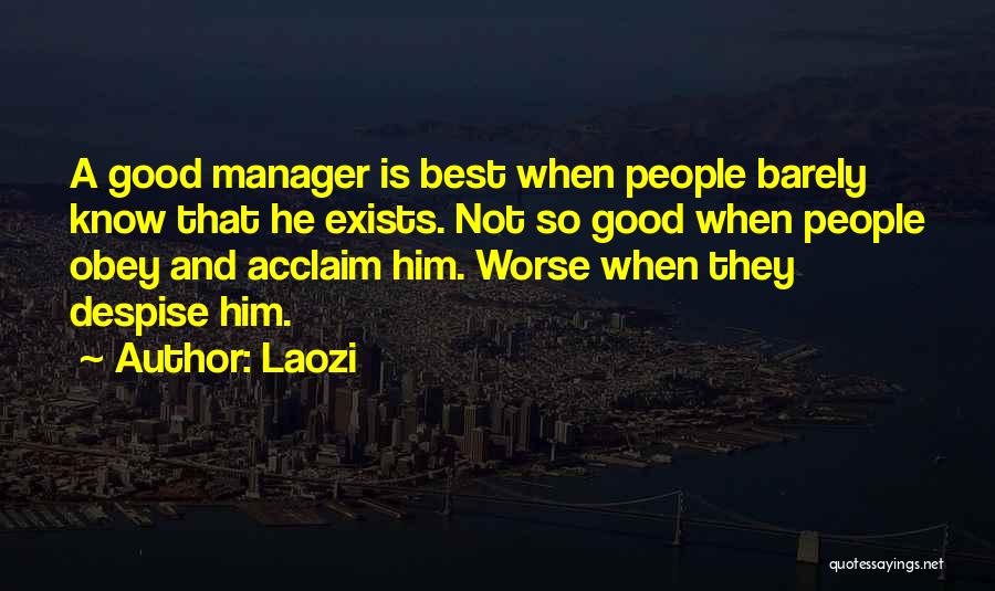 Laozi Quotes: A Good Manager Is Best When People Barely Know That He Exists. Not So Good When People Obey And Acclaim