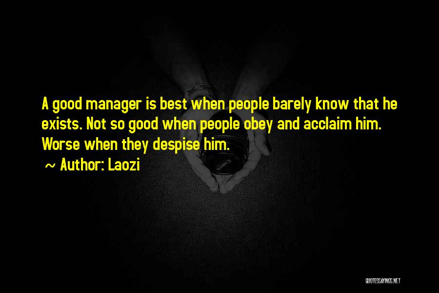 Laozi Quotes: A Good Manager Is Best When People Barely Know That He Exists. Not So Good When People Obey And Acclaim