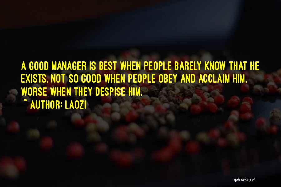 Laozi Quotes: A Good Manager Is Best When People Barely Know That He Exists. Not So Good When People Obey And Acclaim