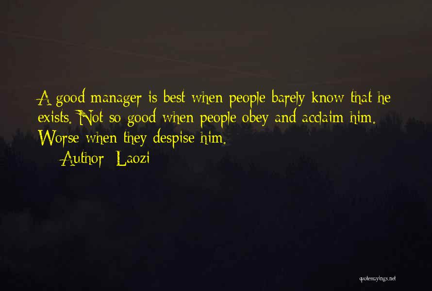 Laozi Quotes: A Good Manager Is Best When People Barely Know That He Exists. Not So Good When People Obey And Acclaim