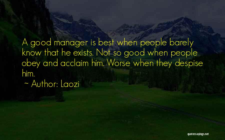 Laozi Quotes: A Good Manager Is Best When People Barely Know That He Exists. Not So Good When People Obey And Acclaim