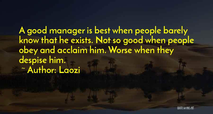 Laozi Quotes: A Good Manager Is Best When People Barely Know That He Exists. Not So Good When People Obey And Acclaim