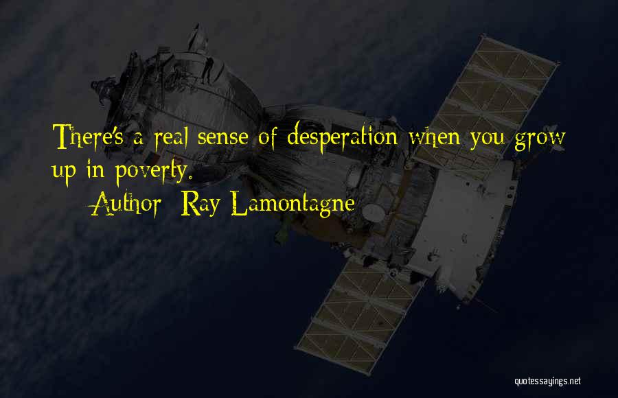 Ray Lamontagne Quotes: There's A Real Sense Of Desperation When You Grow Up In Poverty.