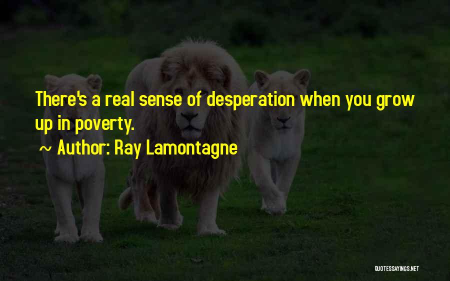 Ray Lamontagne Quotes: There's A Real Sense Of Desperation When You Grow Up In Poverty.