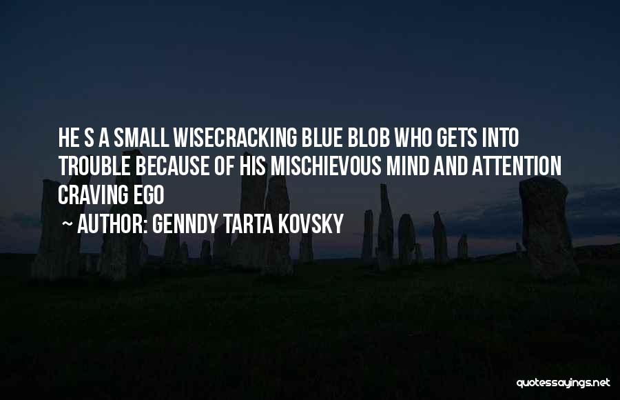 Genndy Tarta Kovsky Quotes: He S A Small Wisecracking Blue Blob Who Gets Into Trouble Because Of His Mischievous Mind And Attention Craving Ego