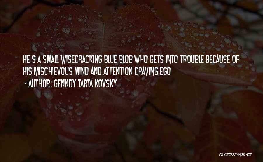 Genndy Tarta Kovsky Quotes: He S A Small Wisecracking Blue Blob Who Gets Into Trouble Because Of His Mischievous Mind And Attention Craving Ego