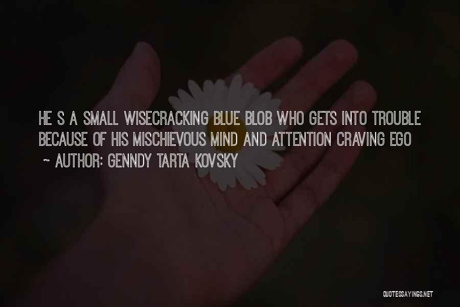 Genndy Tarta Kovsky Quotes: He S A Small Wisecracking Blue Blob Who Gets Into Trouble Because Of His Mischievous Mind And Attention Craving Ego