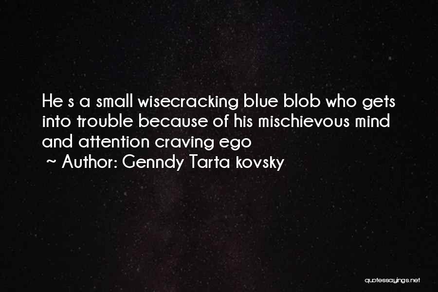 Genndy Tarta Kovsky Quotes: He S A Small Wisecracking Blue Blob Who Gets Into Trouble Because Of His Mischievous Mind And Attention Craving Ego