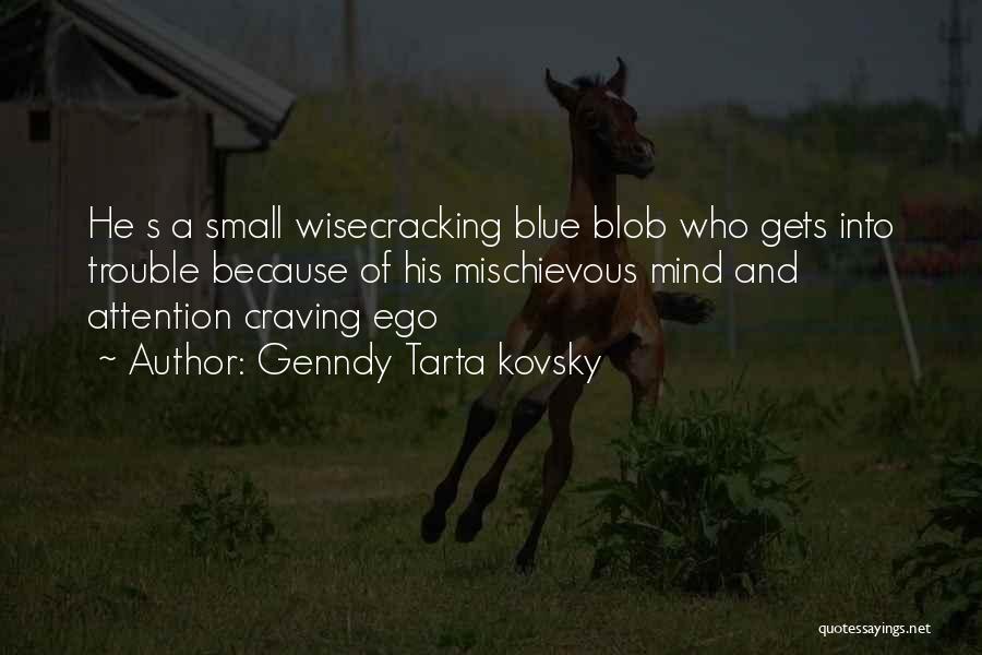 Genndy Tarta Kovsky Quotes: He S A Small Wisecracking Blue Blob Who Gets Into Trouble Because Of His Mischievous Mind And Attention Craving Ego