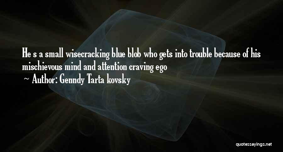 Genndy Tarta Kovsky Quotes: He S A Small Wisecracking Blue Blob Who Gets Into Trouble Because Of His Mischievous Mind And Attention Craving Ego