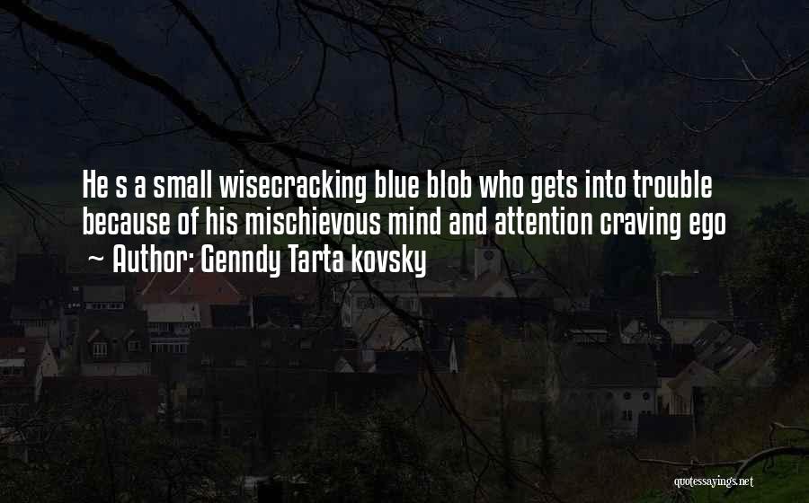 Genndy Tarta Kovsky Quotes: He S A Small Wisecracking Blue Blob Who Gets Into Trouble Because Of His Mischievous Mind And Attention Craving Ego