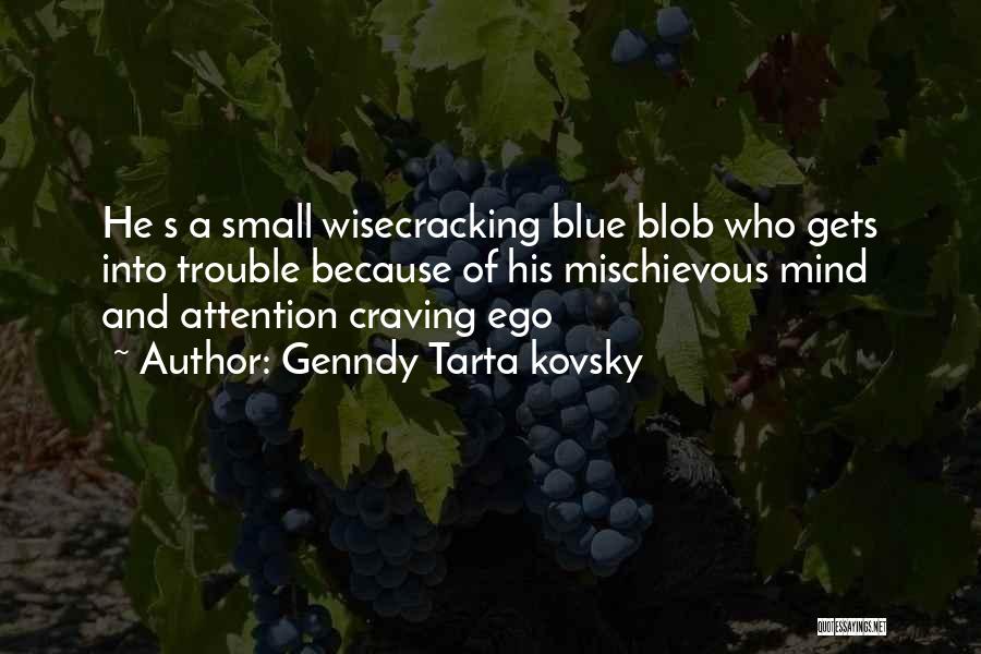 Genndy Tarta Kovsky Quotes: He S A Small Wisecracking Blue Blob Who Gets Into Trouble Because Of His Mischievous Mind And Attention Craving Ego