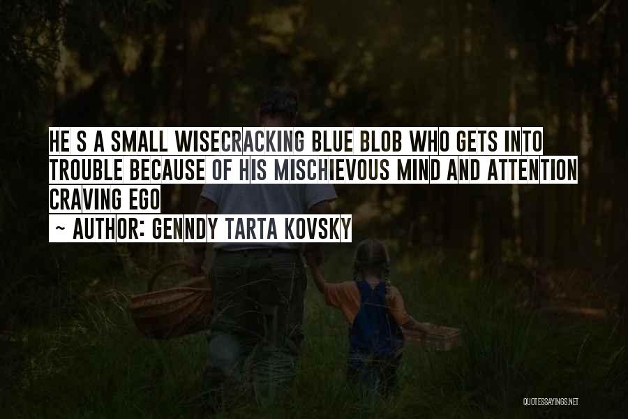 Genndy Tarta Kovsky Quotes: He S A Small Wisecracking Blue Blob Who Gets Into Trouble Because Of His Mischievous Mind And Attention Craving Ego