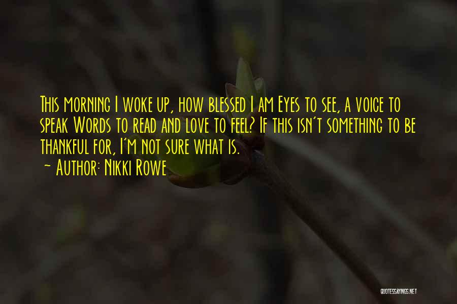 Nikki Rowe Quotes: This Morning I Woke Up, How Blessed I Am Eyes To See, A Voice To Speak Words To Read And