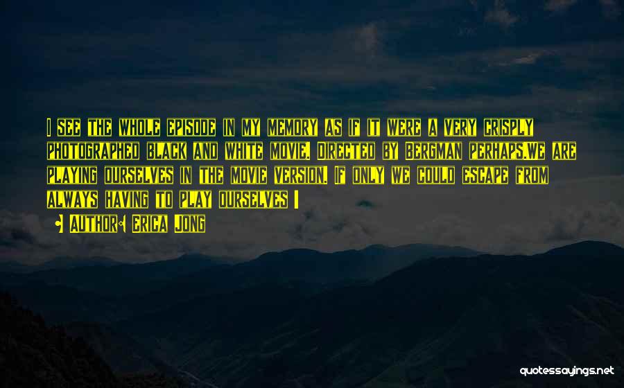 Erica Jong Quotes: I See The Whole Episode In My Memory As If It Were A Very Crisply Photographed Black And White Movie.