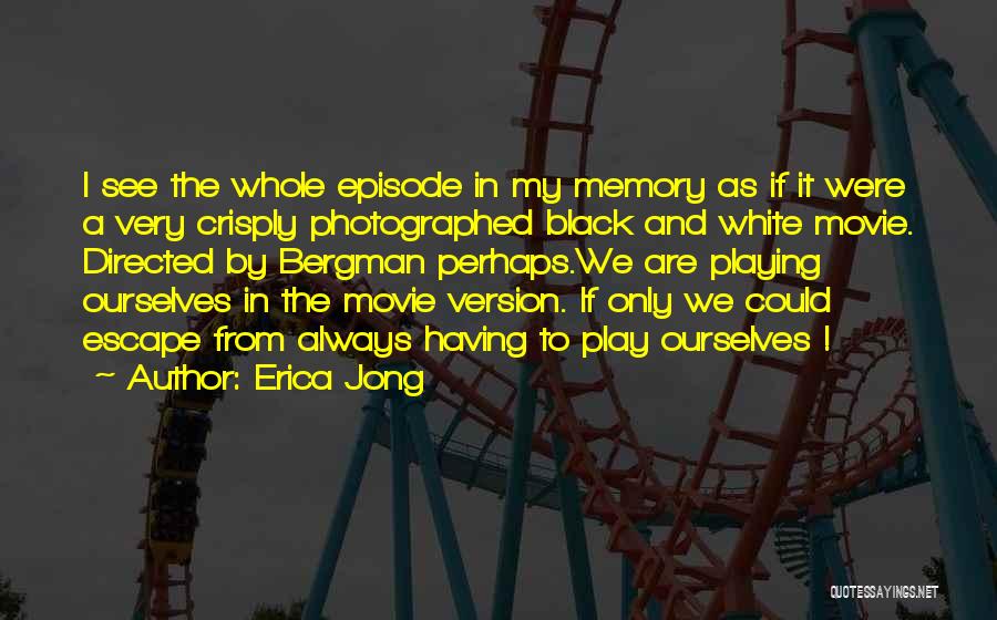 Erica Jong Quotes: I See The Whole Episode In My Memory As If It Were A Very Crisply Photographed Black And White Movie.