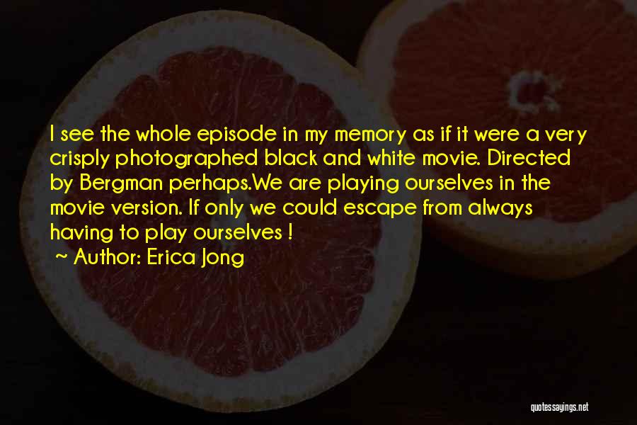 Erica Jong Quotes: I See The Whole Episode In My Memory As If It Were A Very Crisply Photographed Black And White Movie.