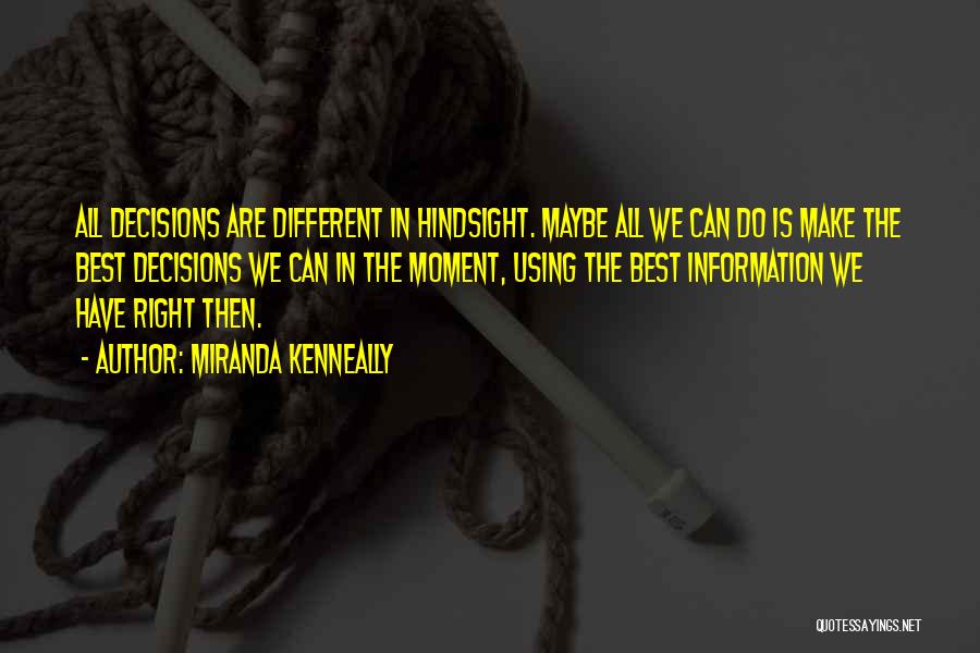 Miranda Kenneally Quotes: All Decisions Are Different In Hindsight. Maybe All We Can Do Is Make The Best Decisions We Can In The