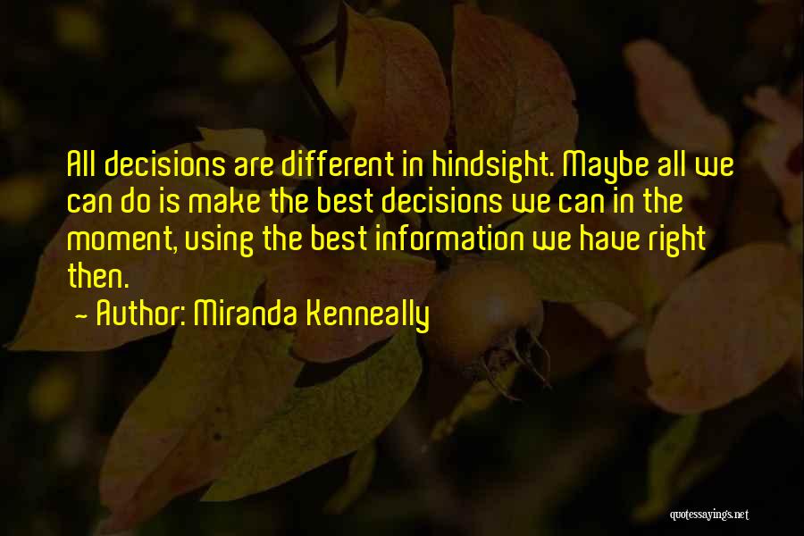 Miranda Kenneally Quotes: All Decisions Are Different In Hindsight. Maybe All We Can Do Is Make The Best Decisions We Can In The