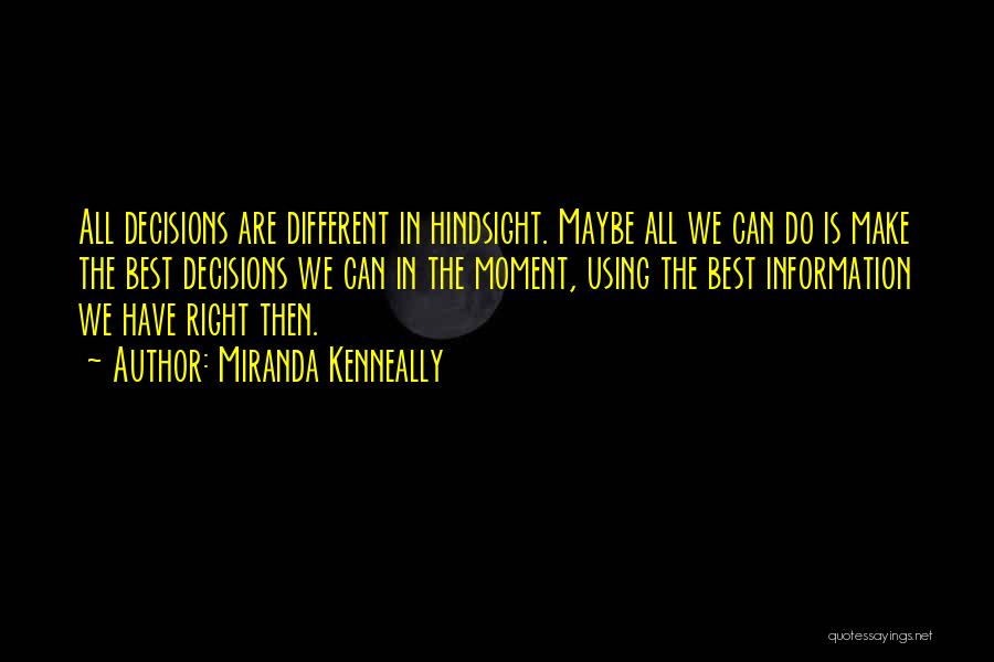 Miranda Kenneally Quotes: All Decisions Are Different In Hindsight. Maybe All We Can Do Is Make The Best Decisions We Can In The