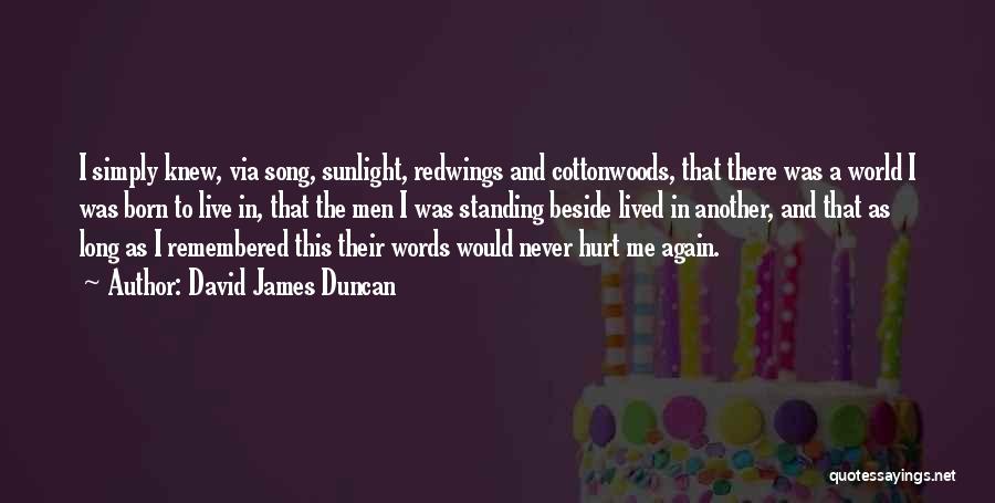 David James Duncan Quotes: I Simply Knew, Via Song, Sunlight, Redwings And Cottonwoods, That There Was A World I Was Born To Live In,