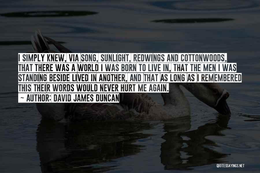 David James Duncan Quotes: I Simply Knew, Via Song, Sunlight, Redwings And Cottonwoods, That There Was A World I Was Born To Live In,