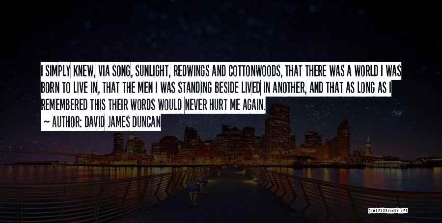 David James Duncan Quotes: I Simply Knew, Via Song, Sunlight, Redwings And Cottonwoods, That There Was A World I Was Born To Live In,