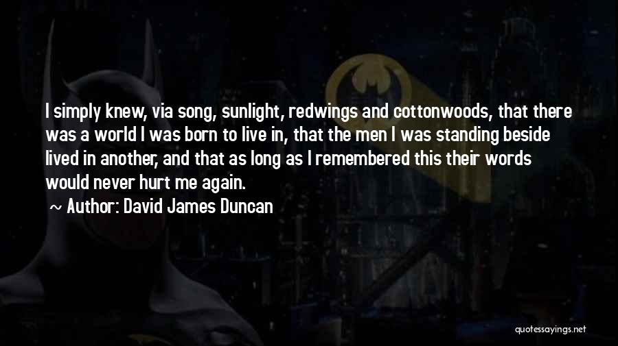 David James Duncan Quotes: I Simply Knew, Via Song, Sunlight, Redwings And Cottonwoods, That There Was A World I Was Born To Live In,