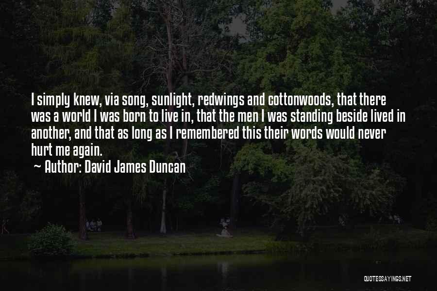 David James Duncan Quotes: I Simply Knew, Via Song, Sunlight, Redwings And Cottonwoods, That There Was A World I Was Born To Live In,