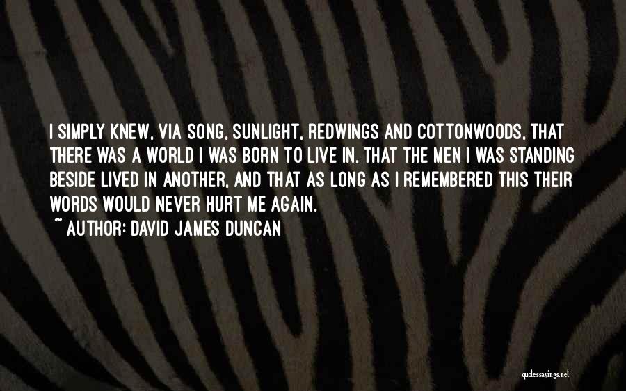 David James Duncan Quotes: I Simply Knew, Via Song, Sunlight, Redwings And Cottonwoods, That There Was A World I Was Born To Live In,