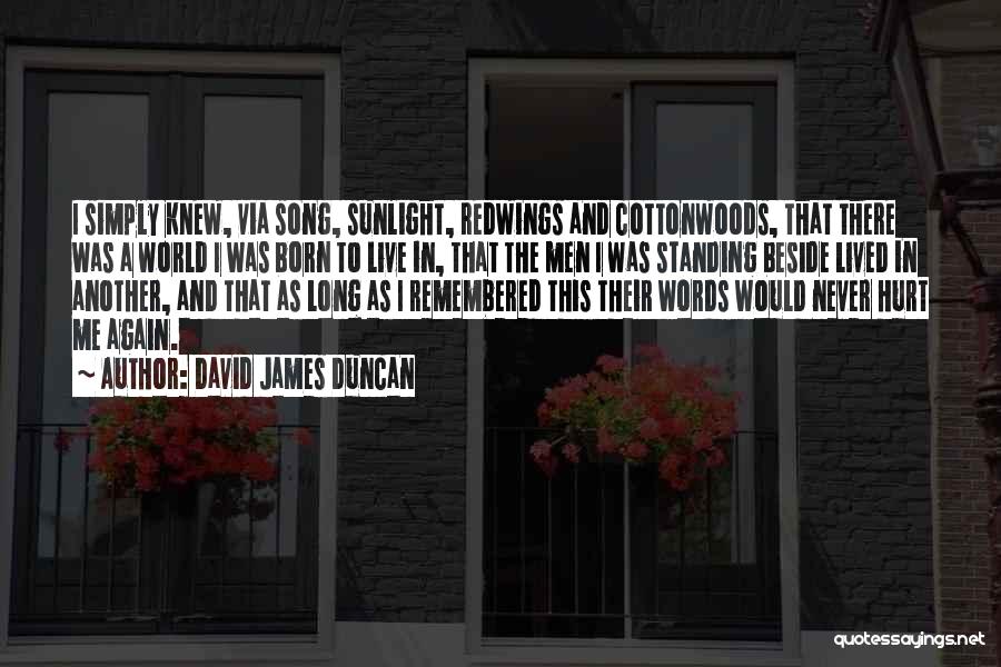 David James Duncan Quotes: I Simply Knew, Via Song, Sunlight, Redwings And Cottonwoods, That There Was A World I Was Born To Live In,